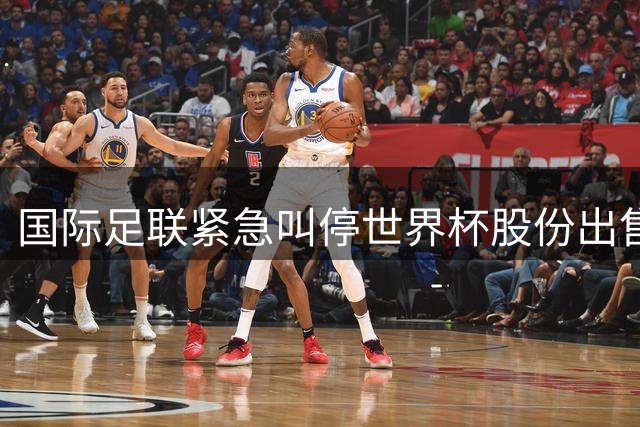 国际足联紧急叫停世界杯股份出售 切尔西球星穆德里克解禁复出