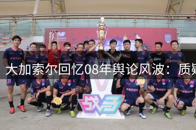 大加索尔回忆08年舆论风波：质疑声中完成蜕变 终成湖人冠军支柱