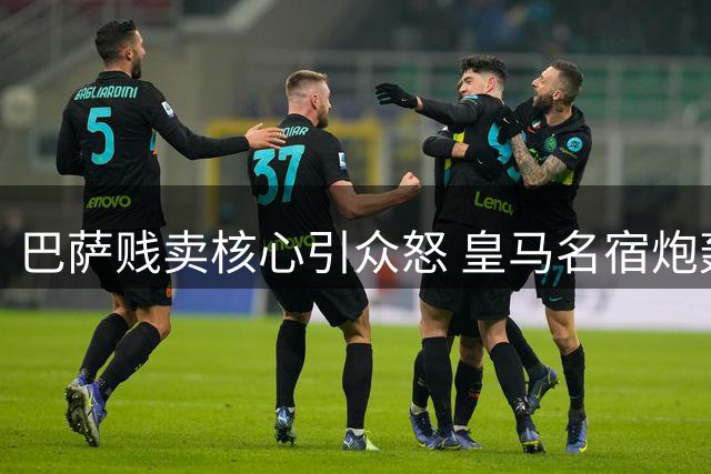 巴萨贱卖核心引众怒 皇马名宿炮轰转会昏招
