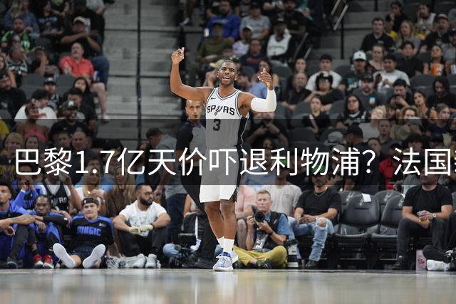 巴黎1.7亿天价吓退利物浦？法国新星身价暴涨背后的博弈