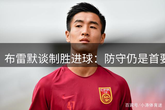 布雷默谈制胜进球：防守仍是首要任务 但自信能贡献更多