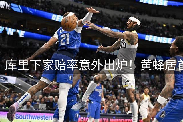 库里下家赔率意外出炉！黄蜂居首火箭第二 骑士湖人进入前十