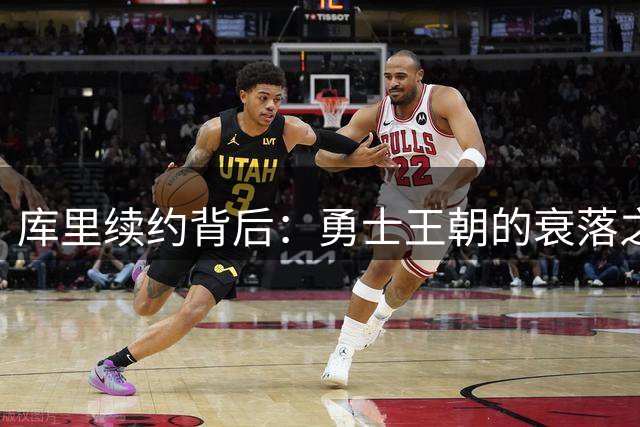 库里续约背后：勇士王朝的衰落之路