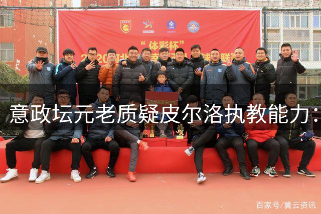 意政坛元老质疑皮尔洛执教能力：从球星到主帅的冒险转型