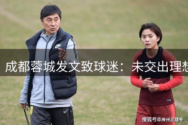 成都蓉城发文致球迷：未交出理想答卷深表歉意，俱乐部深刻反思