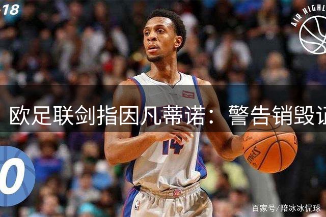 欧足联剑指因凡蒂诺：警告销毁证据将面临法律追责