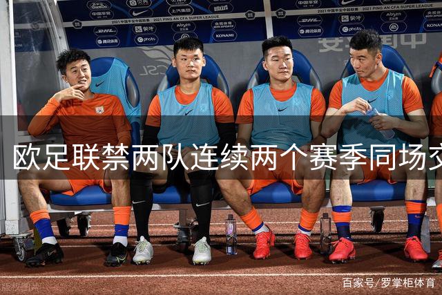 欧足联禁两队连续两个赛季同场交手，影响利物浦、皇马等球队