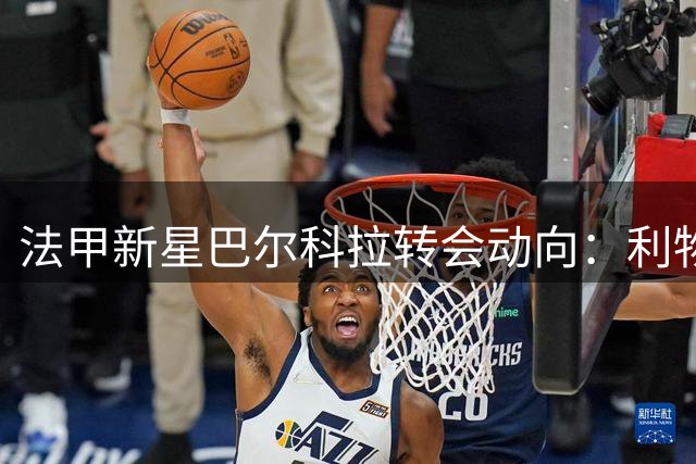 法甲新星巴尔科拉转会动向：利物浦战术体系或成最佳归宿