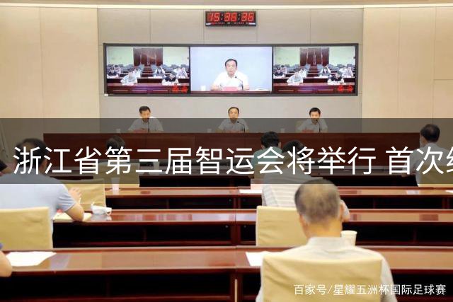 浙江省第三届智运会将举行 首次纳入VR电竞等项目