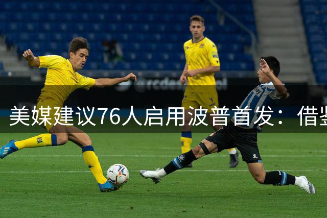 美媒建议76人启用波普首发：借鉴夺冠经验优化阵容