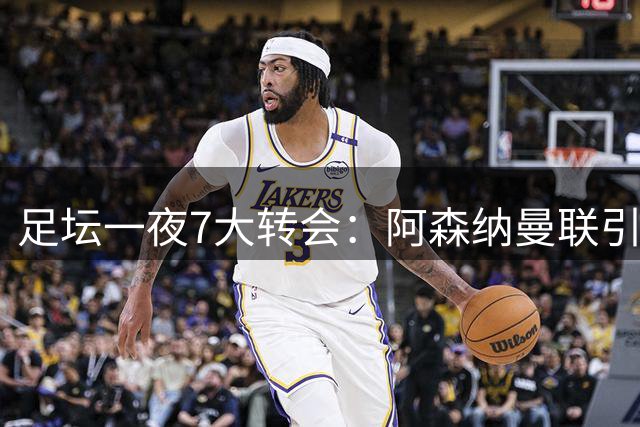 足坛一夜7大转会：阿森纳曼联引援，曼城两大核心出走，米兰官宣新援