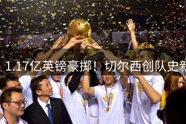 1.17亿英镑豪掷！切尔西创队史新标王签下罗杰斯